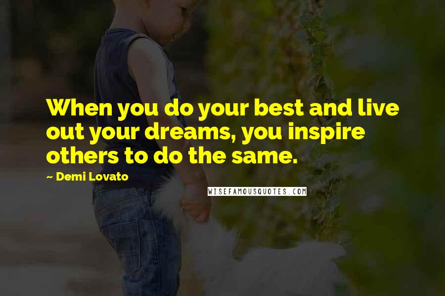 Demi Lovato Quotes: When you do your best and live out your dreams, you inspire others to do the same.