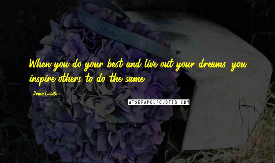 Demi Lovato Quotes: When you do your best and live out your dreams, you inspire others to do the same.