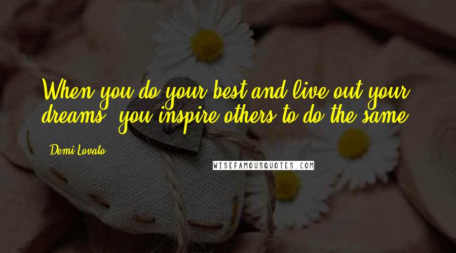 Demi Lovato Quotes: When you do your best and live out your dreams, you inspire others to do the same.