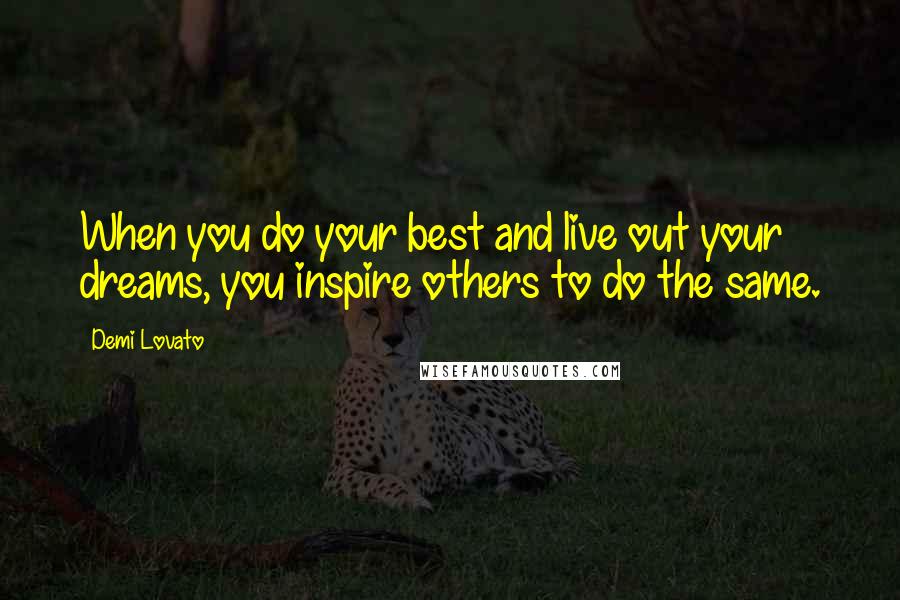 Demi Lovato Quotes: When you do your best and live out your dreams, you inspire others to do the same.