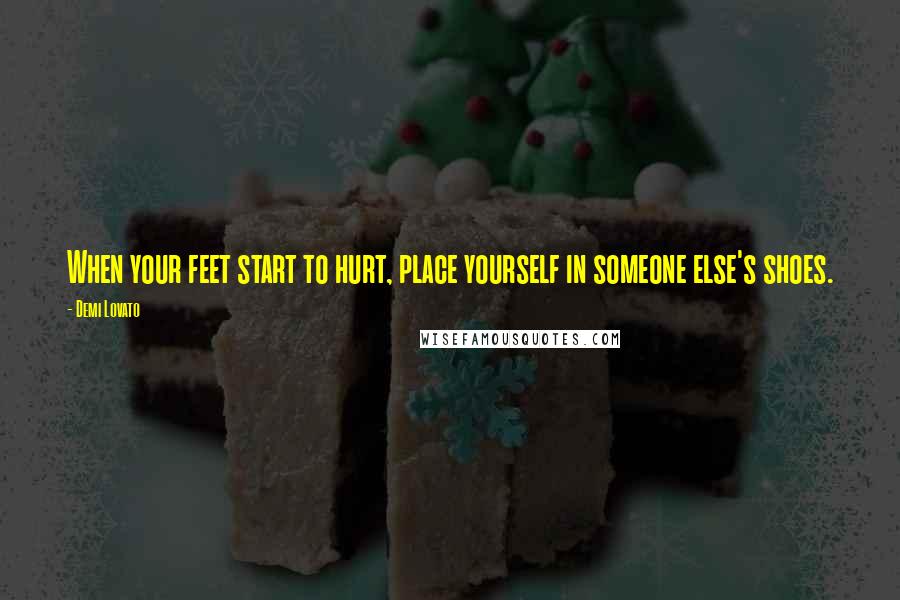 Demi Lovato Quotes: When your feet start to hurt, place yourself in someone else's shoes.