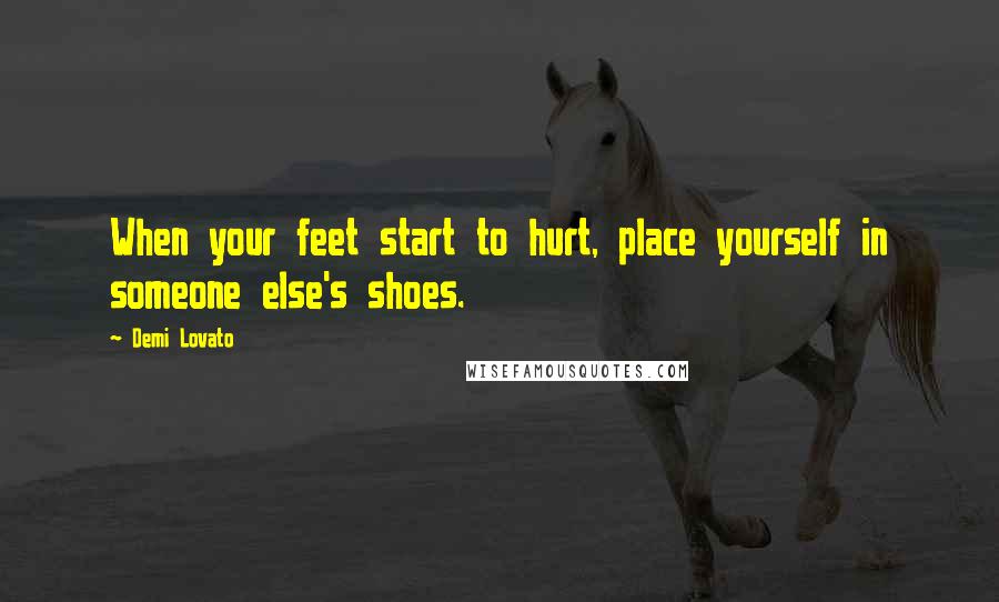 Demi Lovato Quotes: When your feet start to hurt, place yourself in someone else's shoes.