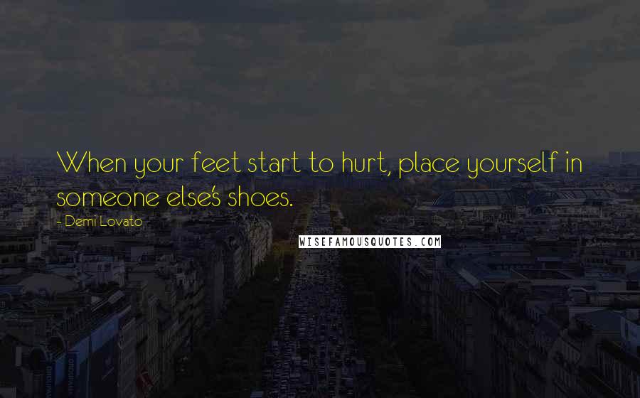 Demi Lovato Quotes: When your feet start to hurt, place yourself in someone else's shoes.