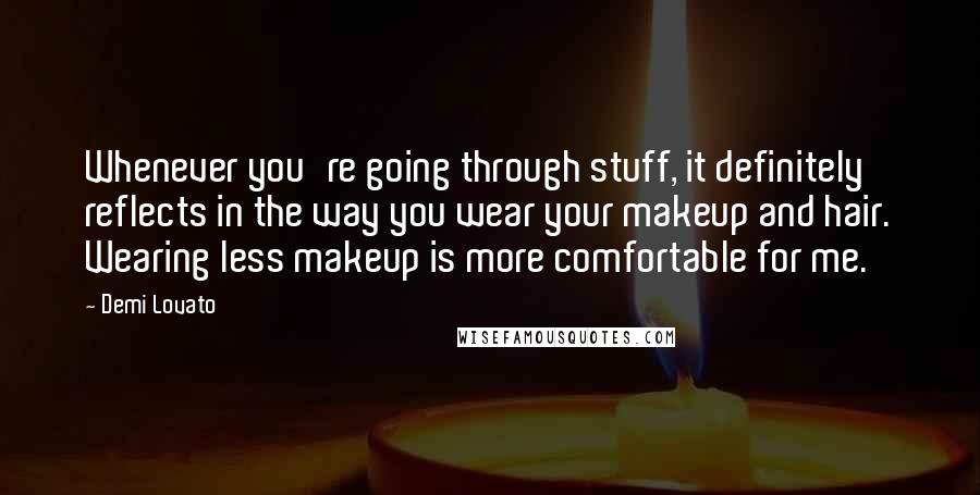 Demi Lovato Quotes: Whenever you're going through stuff, it definitely reflects in the way you wear your makeup and hair. Wearing less makeup is more comfortable for me.