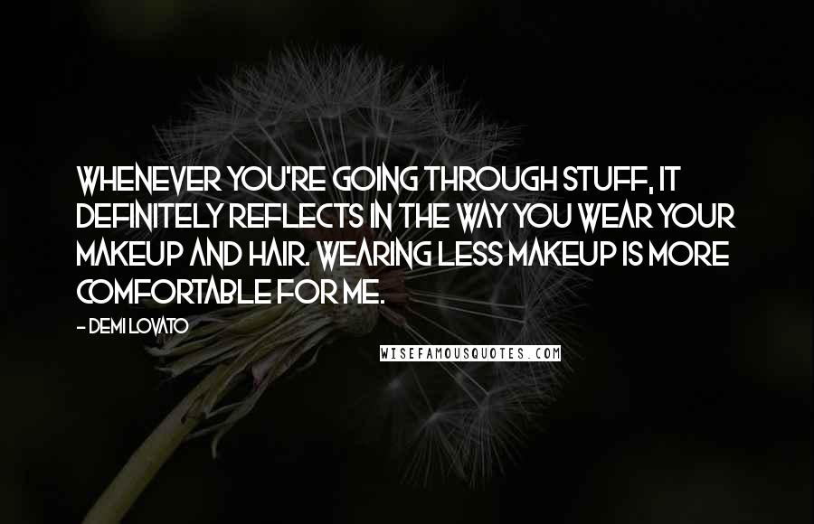 Demi Lovato Quotes: Whenever you're going through stuff, it definitely reflects in the way you wear your makeup and hair. Wearing less makeup is more comfortable for me.