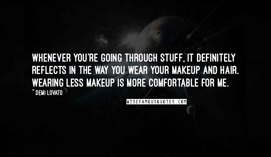 Demi Lovato Quotes: Whenever you're going through stuff, it definitely reflects in the way you wear your makeup and hair. Wearing less makeup is more comfortable for me.