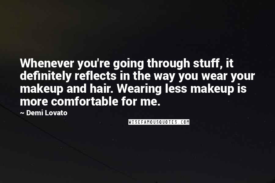 Demi Lovato Quotes: Whenever you're going through stuff, it definitely reflects in the way you wear your makeup and hair. Wearing less makeup is more comfortable for me.