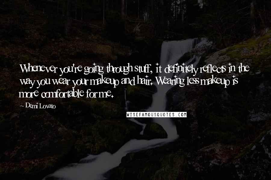 Demi Lovato Quotes: Whenever you're going through stuff, it definitely reflects in the way you wear your makeup and hair. Wearing less makeup is more comfortable for me.