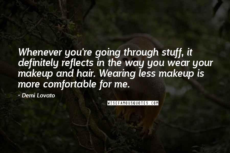Demi Lovato Quotes: Whenever you're going through stuff, it definitely reflects in the way you wear your makeup and hair. Wearing less makeup is more comfortable for me.