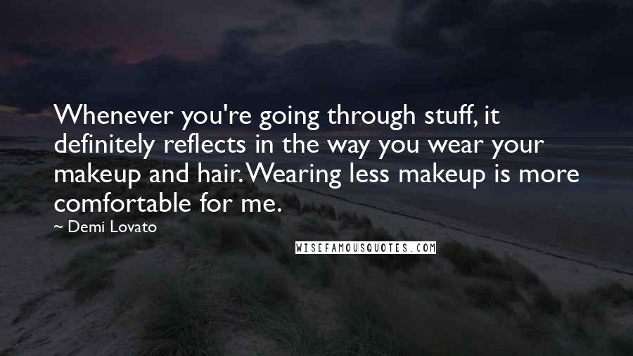 Demi Lovato Quotes: Whenever you're going through stuff, it definitely reflects in the way you wear your makeup and hair. Wearing less makeup is more comfortable for me.