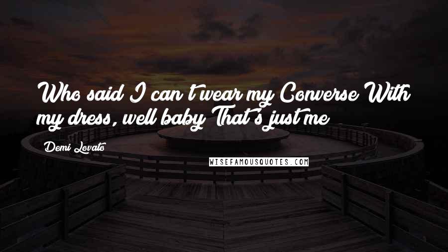 Demi Lovato Quotes: Who said I can't wear my Converse With my dress, well baby That's just me!