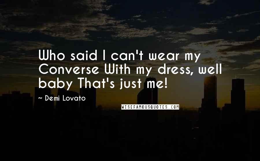 Demi Lovato Quotes: Who said I can't wear my Converse With my dress, well baby That's just me!