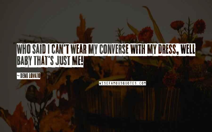 Demi Lovato Quotes: Who said I can't wear my Converse With my dress, well baby That's just me!