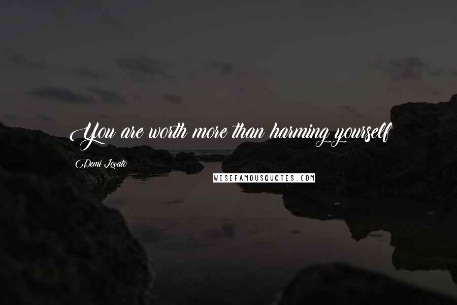 Demi Lovato Quotes: You are worth more than harming yourself