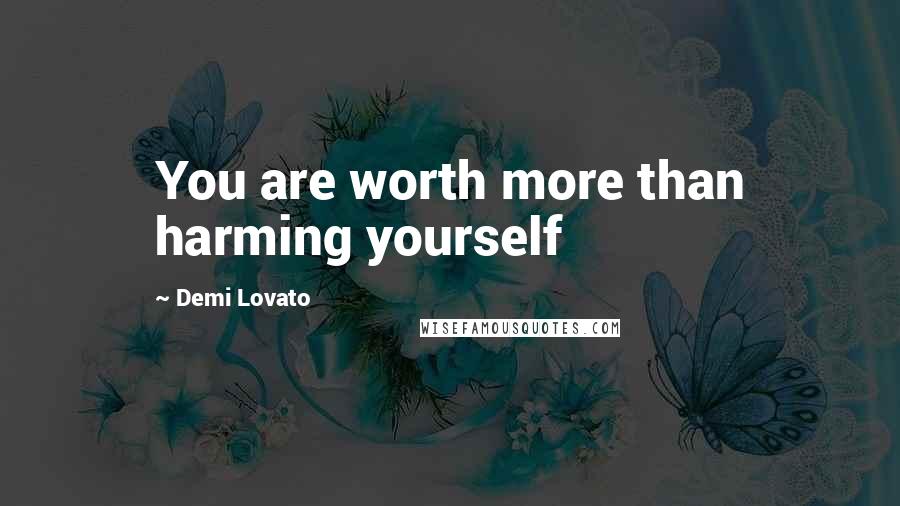 Demi Lovato Quotes: You are worth more than harming yourself