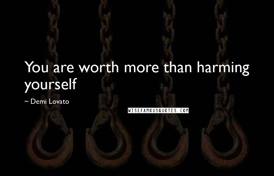 Demi Lovato Quotes: You are worth more than harming yourself