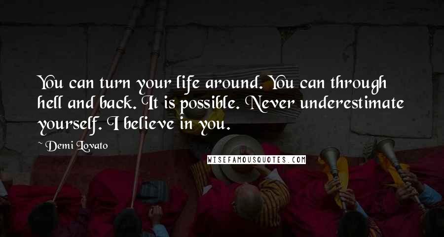 Demi Lovato Quotes: You can turn your life around. You can through hell and back. It is possible. Never underestimate yourself. I believe in you.