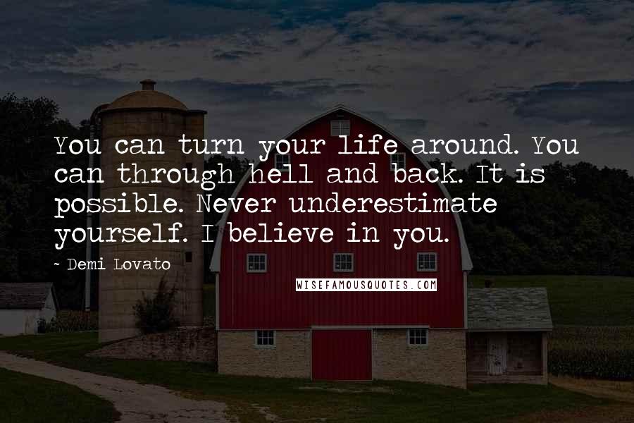 Demi Lovato Quotes: You can turn your life around. You can through hell and back. It is possible. Never underestimate yourself. I believe in you.