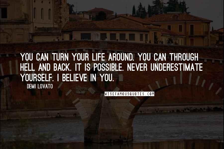 Demi Lovato Quotes: You can turn your life around. You can through hell and back. It is possible. Never underestimate yourself. I believe in you.