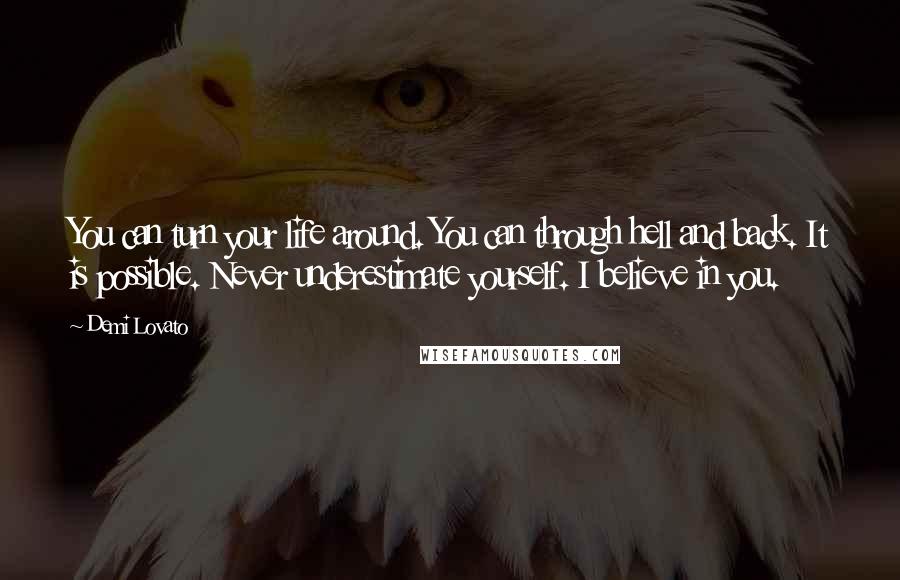 Demi Lovato Quotes: You can turn your life around. You can through hell and back. It is possible. Never underestimate yourself. I believe in you.