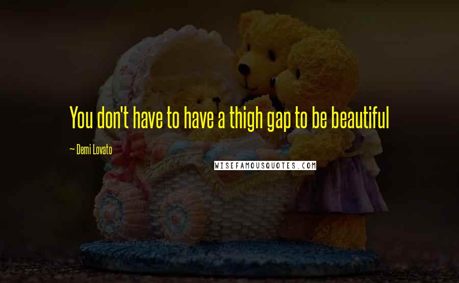 Demi Lovato Quotes: You don't have to have a thigh gap to be beautiful