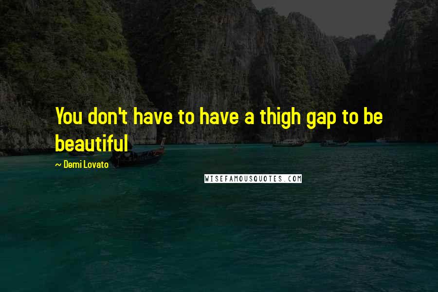 Demi Lovato Quotes: You don't have to have a thigh gap to be beautiful