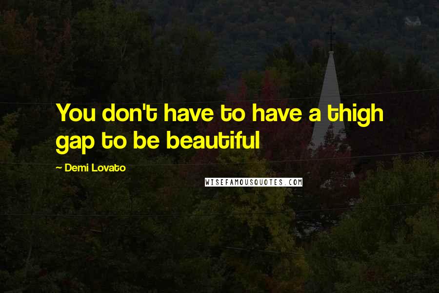 Demi Lovato Quotes: You don't have to have a thigh gap to be beautiful