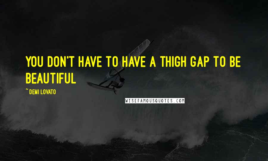 Demi Lovato Quotes: You don't have to have a thigh gap to be beautiful