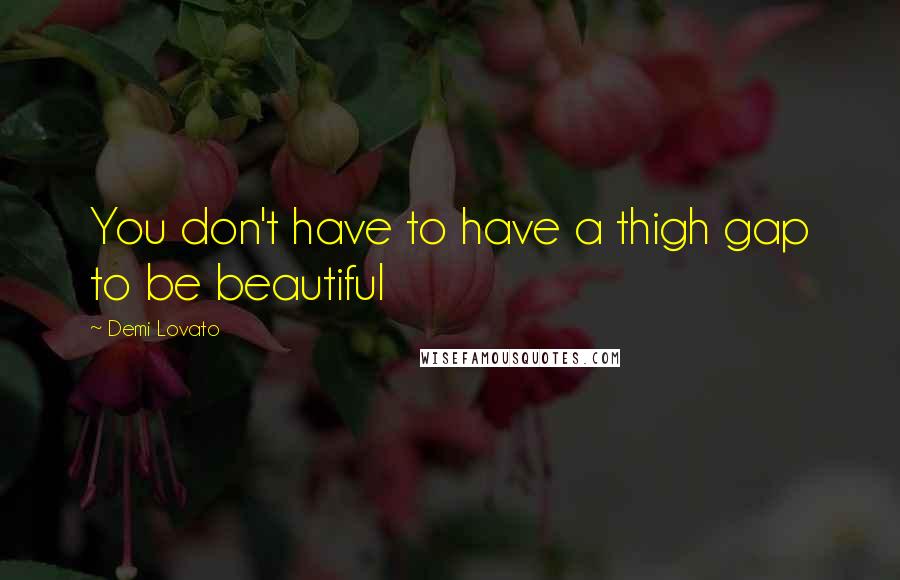 Demi Lovato Quotes: You don't have to have a thigh gap to be beautiful