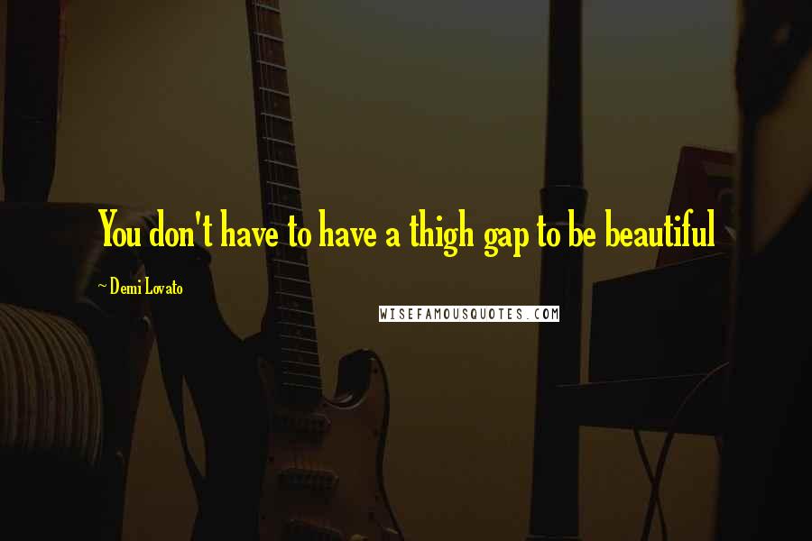 Demi Lovato Quotes: You don't have to have a thigh gap to be beautiful