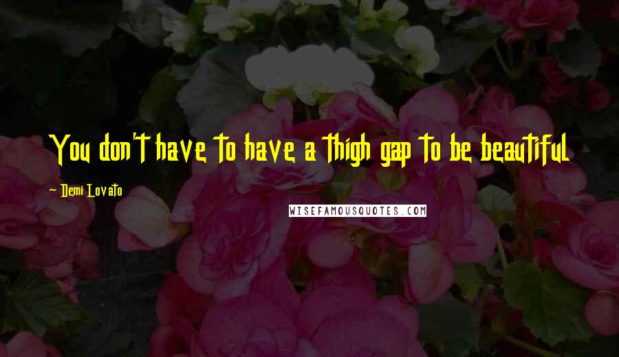 Demi Lovato Quotes: You don't have to have a thigh gap to be beautiful