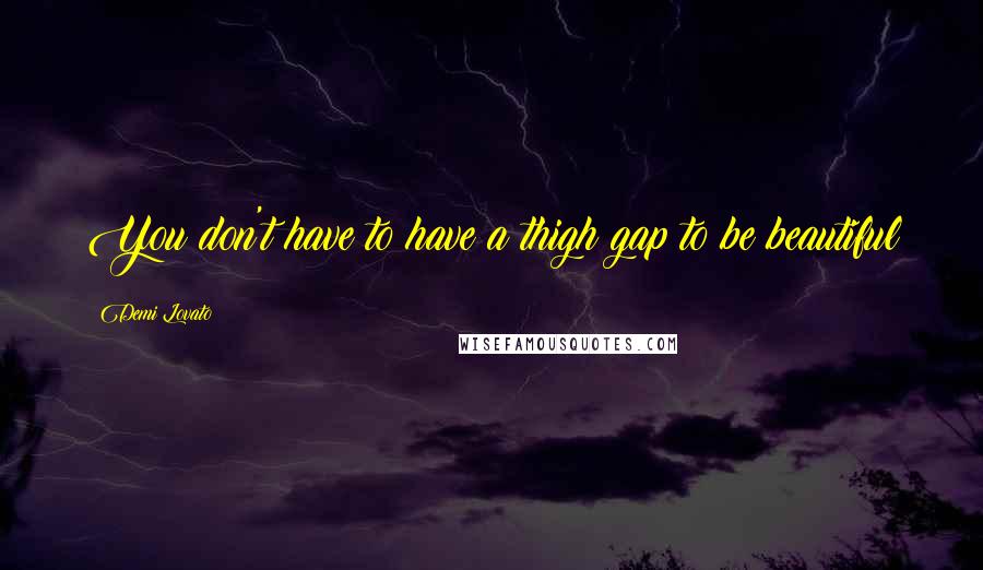 Demi Lovato Quotes: You don't have to have a thigh gap to be beautiful