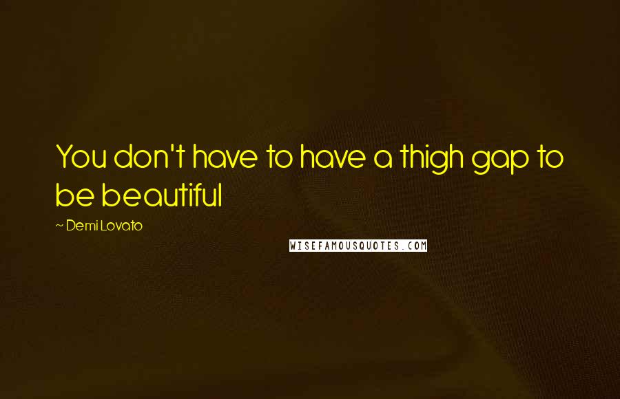 Demi Lovato Quotes: You don't have to have a thigh gap to be beautiful