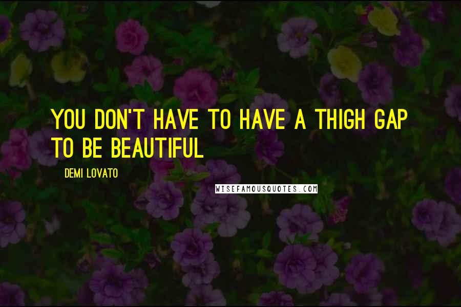 Demi Lovato Quotes: You don't have to have a thigh gap to be beautiful