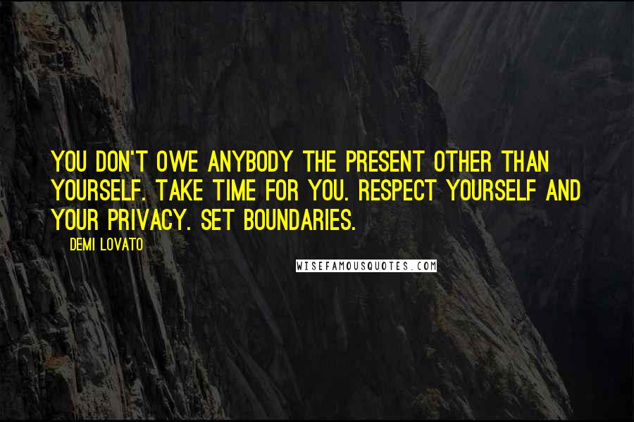 Demi Lovato Quotes: You don't owe anybody the present other than yourself. Take time for you. Respect yourself and your privacy. Set boundaries.