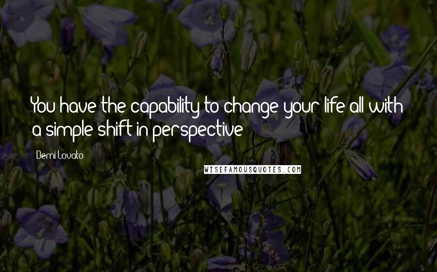 Demi Lovato Quotes: You have the capability to change your life all with a simple shift in perspective