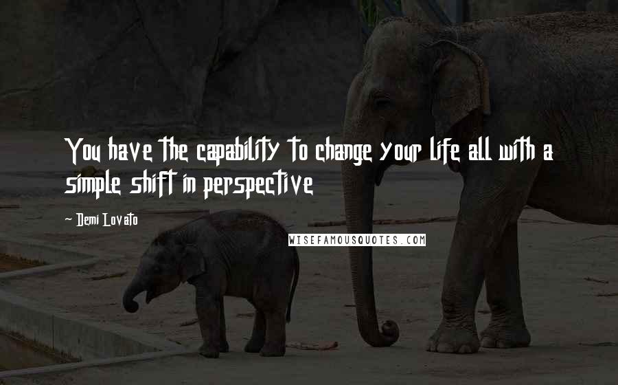 Demi Lovato Quotes: You have the capability to change your life all with a simple shift in perspective