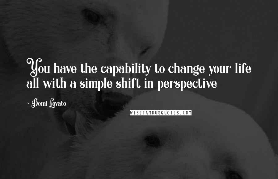 Demi Lovato Quotes: You have the capability to change your life all with a simple shift in perspective