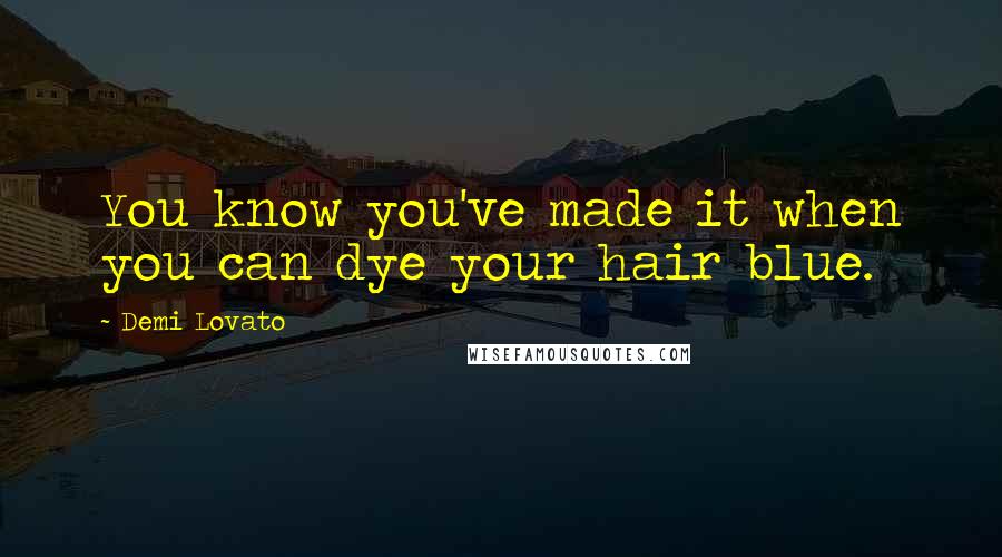 Demi Lovato Quotes: You know you've made it when you can dye your hair blue.