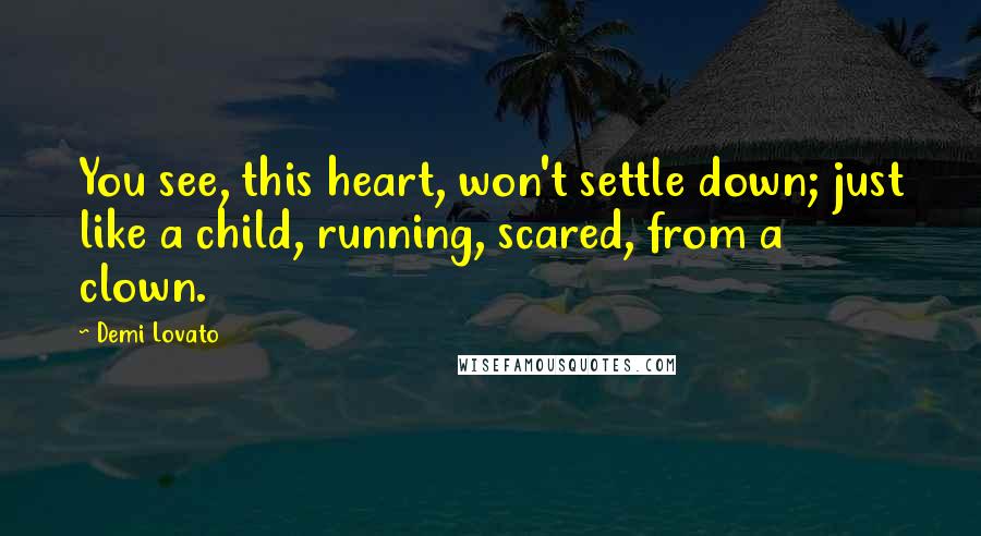 Demi Lovato Quotes: You see, this heart, won't settle down; just like a child, running, scared, from a clown.