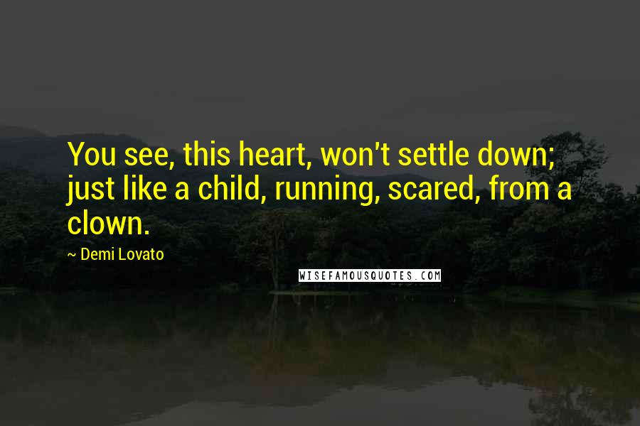 Demi Lovato Quotes: You see, this heart, won't settle down; just like a child, running, scared, from a clown.