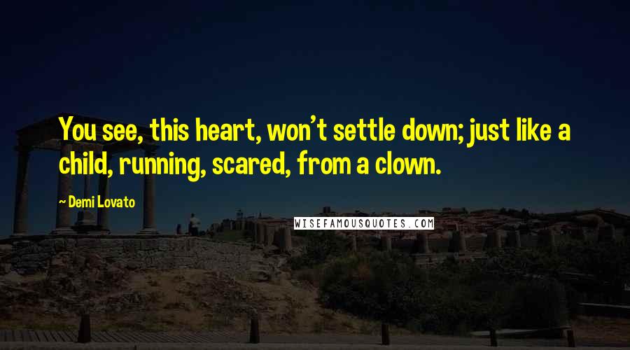 Demi Lovato Quotes: You see, this heart, won't settle down; just like a child, running, scared, from a clown.