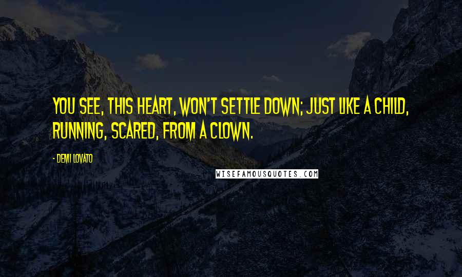 Demi Lovato Quotes: You see, this heart, won't settle down; just like a child, running, scared, from a clown.