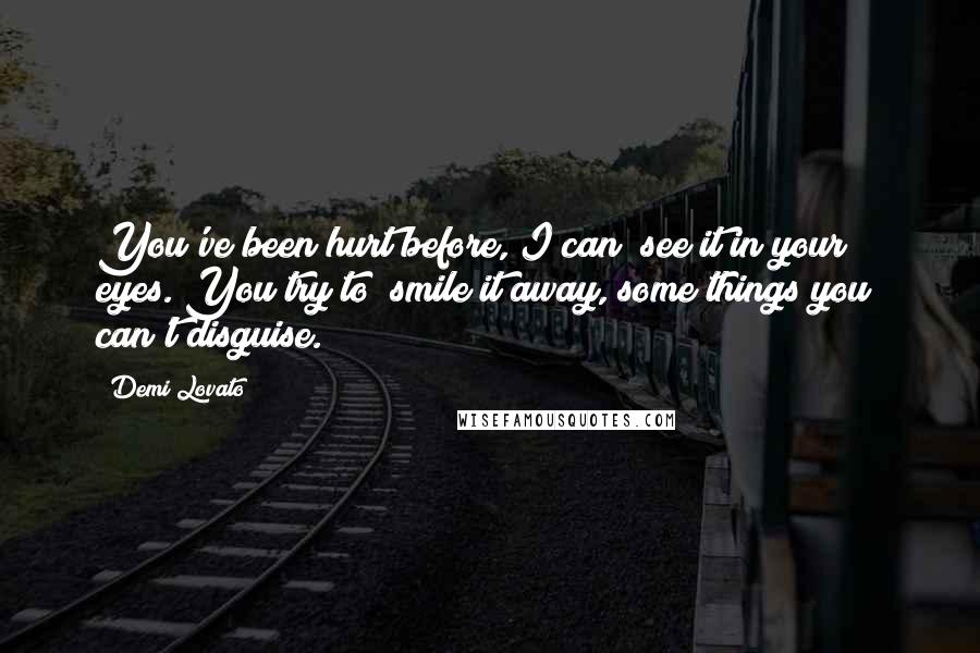 Demi Lovato Quotes: You've been hurt before, I can  see it in your eyes. You try to  smile it away, some things you  can't disguise.