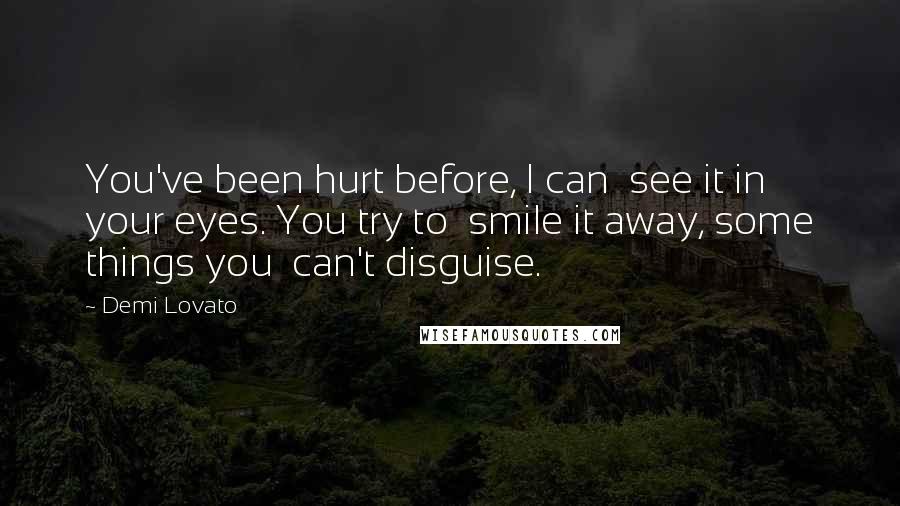 Demi Lovato Quotes: You've been hurt before, I can  see it in your eyes. You try to  smile it away, some things you  can't disguise.