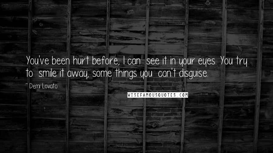 Demi Lovato Quotes: You've been hurt before, I can  see it in your eyes. You try to  smile it away, some things you  can't disguise.