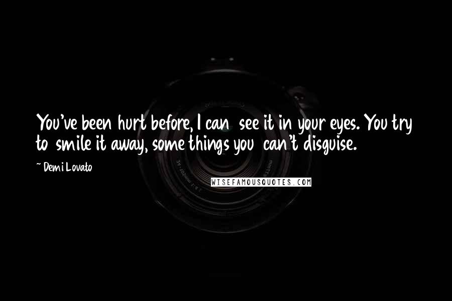 Demi Lovato Quotes: You've been hurt before, I can  see it in your eyes. You try to  smile it away, some things you  can't disguise.