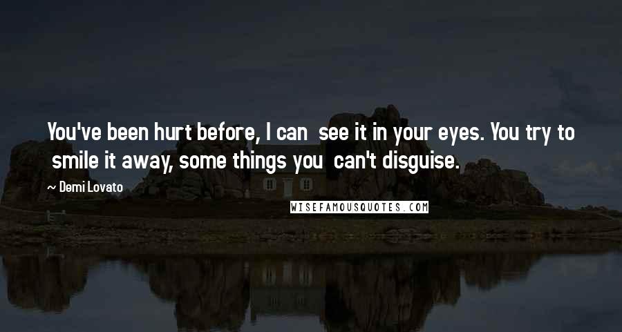 Demi Lovato Quotes: You've been hurt before, I can  see it in your eyes. You try to  smile it away, some things you  can't disguise.