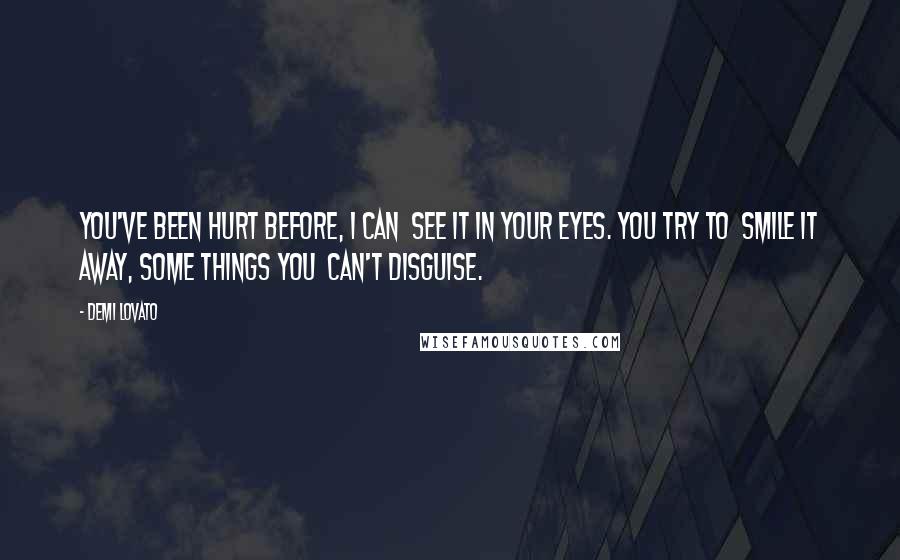 Demi Lovato Quotes: You've been hurt before, I can  see it in your eyes. You try to  smile it away, some things you  can't disguise.