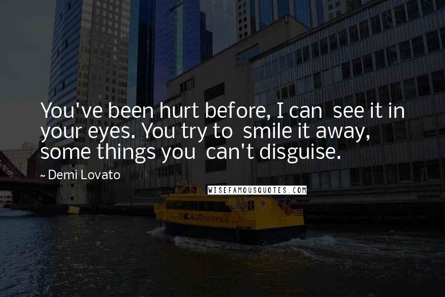 Demi Lovato Quotes: You've been hurt before, I can  see it in your eyes. You try to  smile it away, some things you  can't disguise.